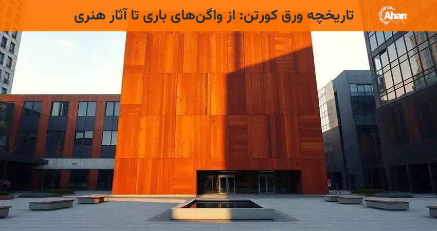 تاریخچه ورق کورتن: از واگن‌های باری تا آثار هنری