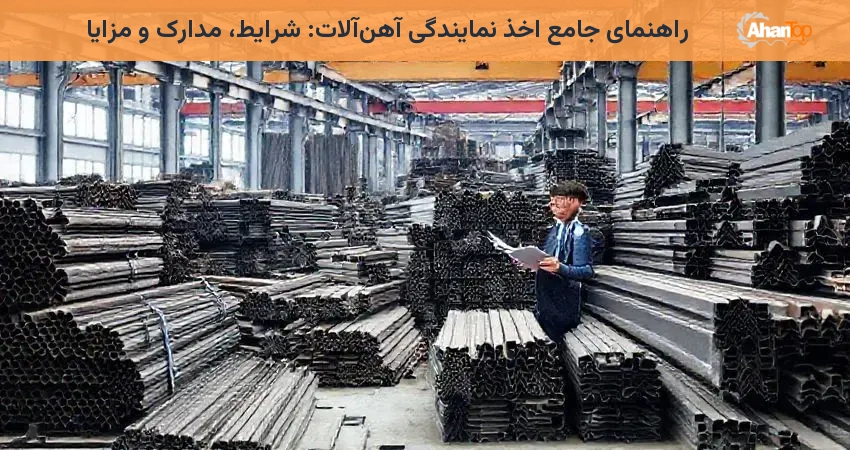 راهنمای جامع اخذ نمایندگی آهن‌آلات: شرایط، مدارک و مزایا